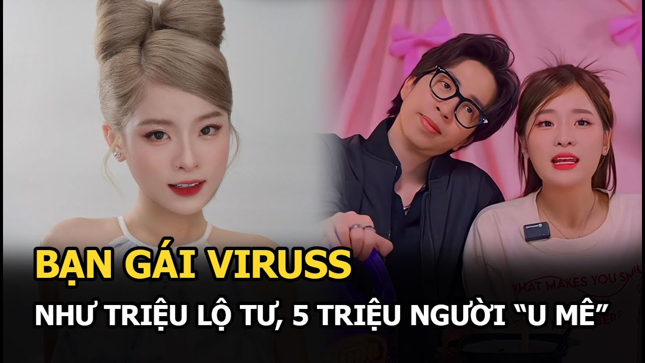 Bạn gái ViruSs như Triệu Lộ Tư, 5 triệu người “u mê”