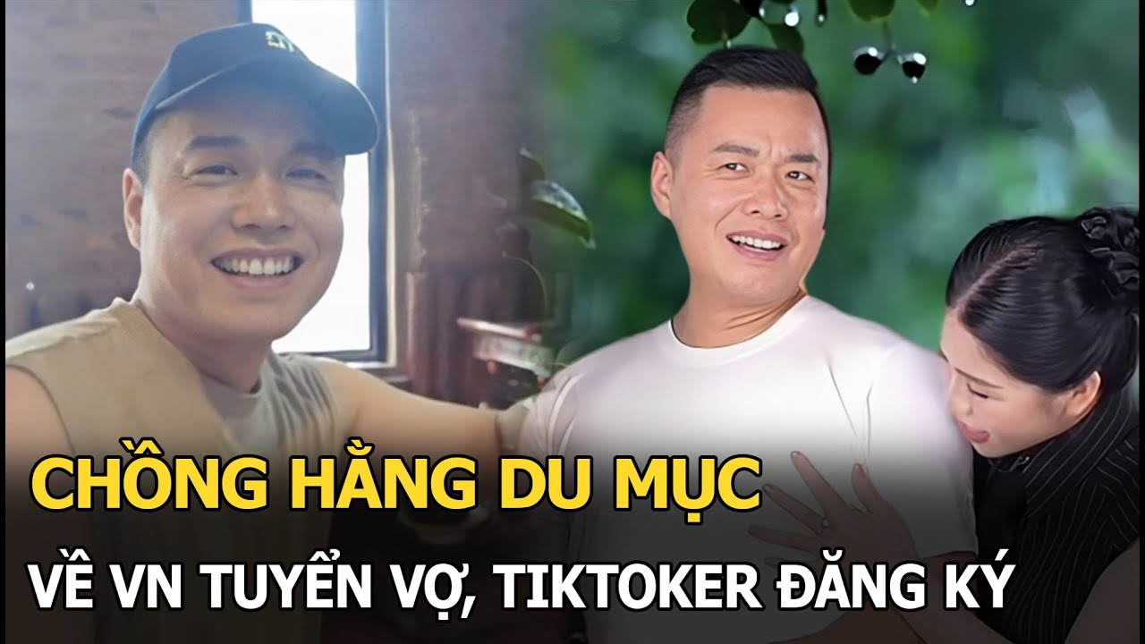 Chồng Hằng Du Mục về VN tuyển vợ, tiktoker đăng ký