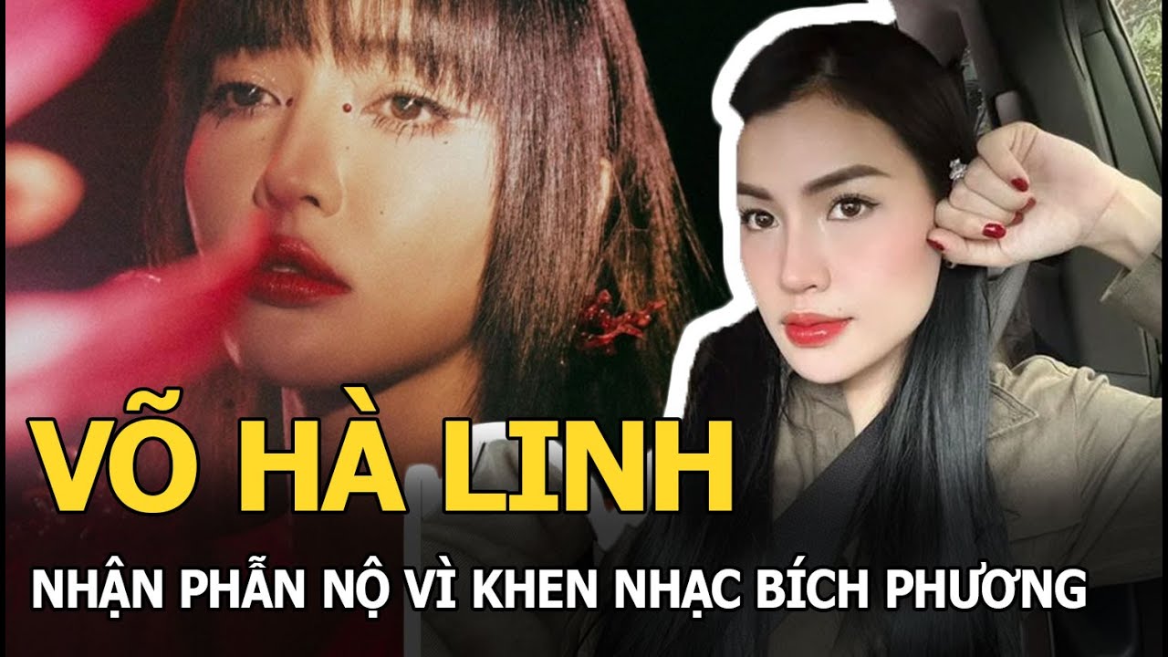 Võ Hà Linh nhận phẫn nộ vì khen nhạc Bích Phương