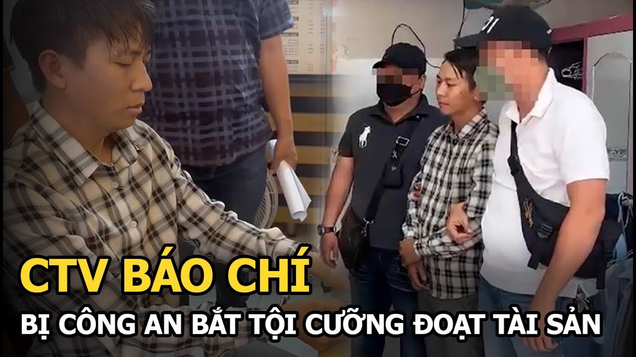 CTV báo chí bị công an bắt tội cưỡng đoạt tài sản