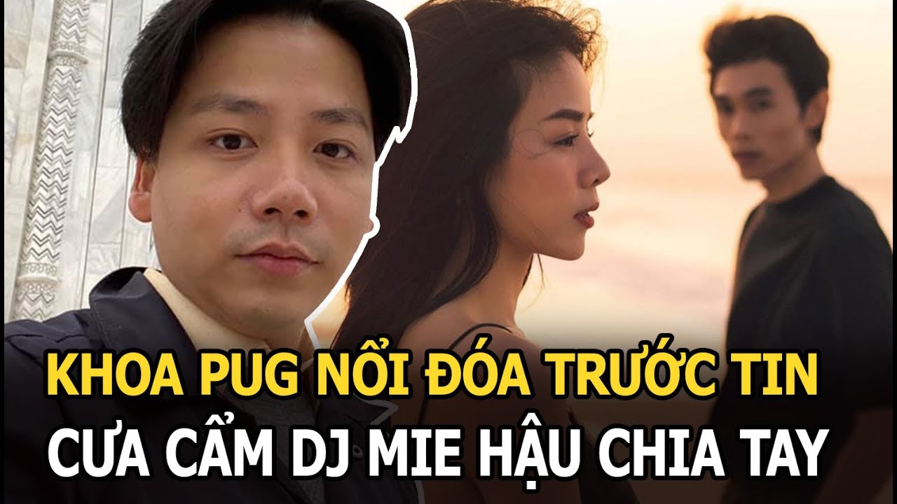 Khoa Pug nổi đóa khi bị lợi dụng, hãm hại trong vụ 'cưa cẩm' DJ Mie hậu chia tay Hồng Thanh