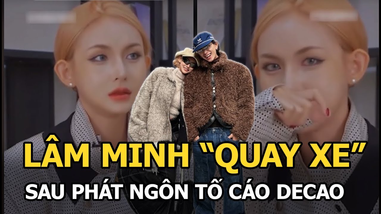 Lâm Minh "quay xe" sau phát ngôn tố cáo Decao