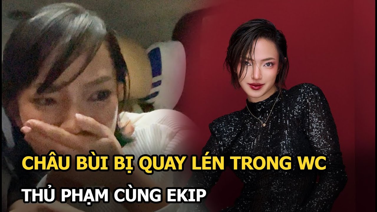 Châu Bùi bị quay lén trong WC, thủ phạm cùng ekip