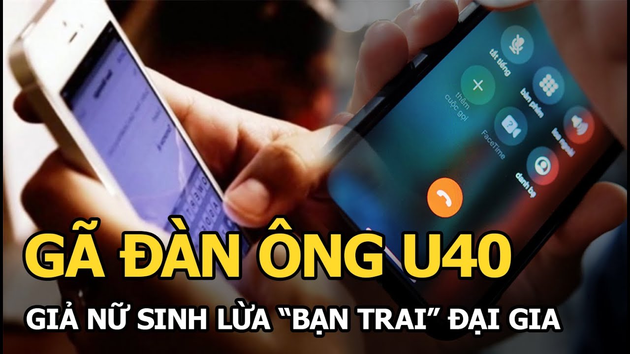 Gã đàn ông U40 giả nữ sinh lừa “bạn trai” đại gia gần 6 tỷ đồng, thủ đoạn tinh vi như phim Hollywood