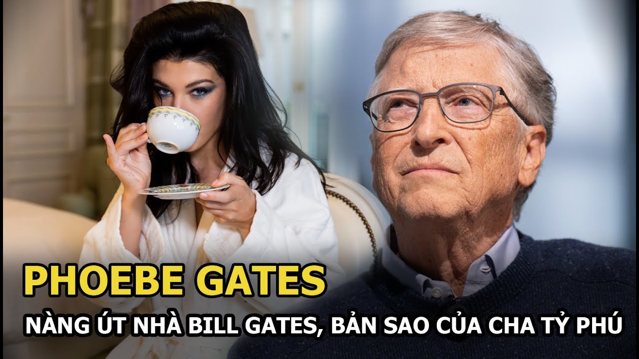 Phoebe Gates: Nàng út nhà Bill Gates, bản sao của cha tỷ phú, bị cấm sử dụng thiết bị điện tử từ nhỏ