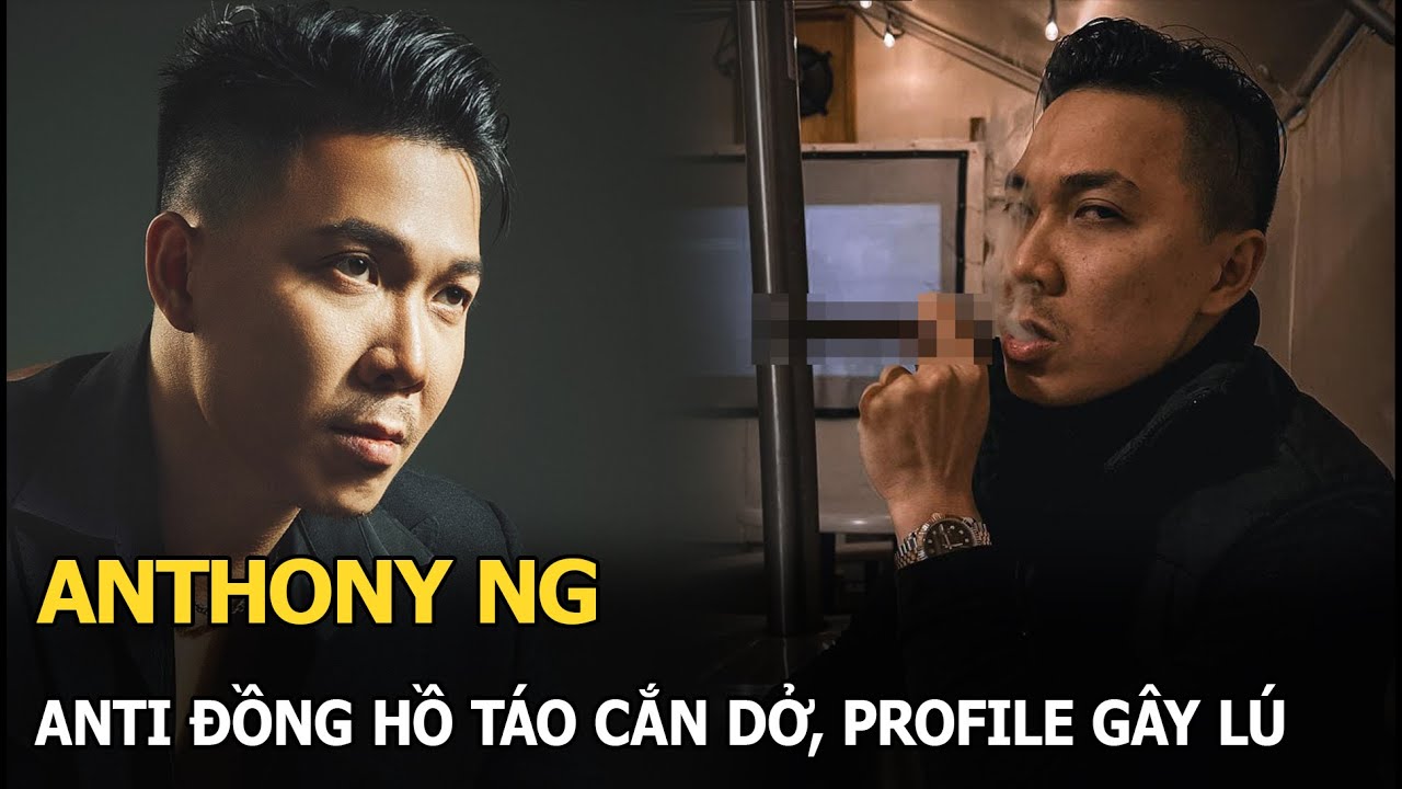 Anthony Ng anti đồng hồ táo cắn dở, profile gây lú