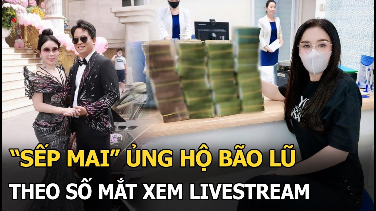 “Sếp Mai" ủng hộ bão lũ theo số mắt xem livestream