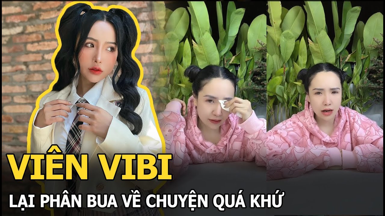 Viên Vibi lại phân bua về chuyện quá khứ