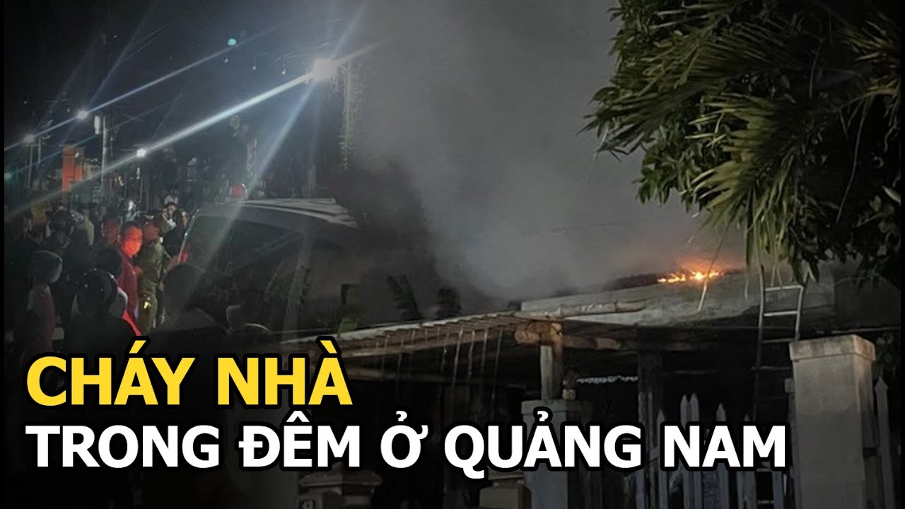 Cháy nhà trong đêm khiến một người không giữ được tính mạng ở Quảng Nam