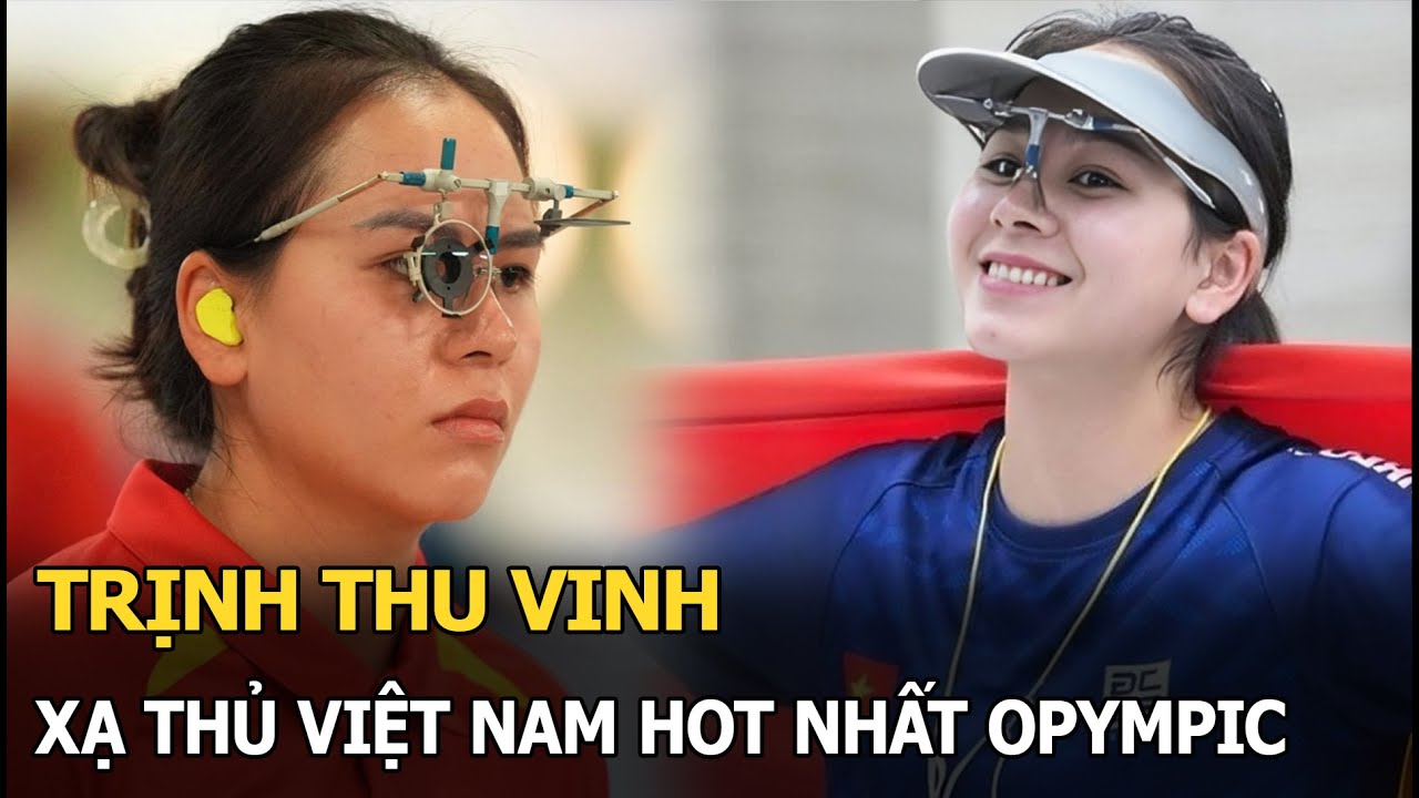 Trịnh Thu Vinh: Xạ thủ Việt Nam hot nhất Olympic