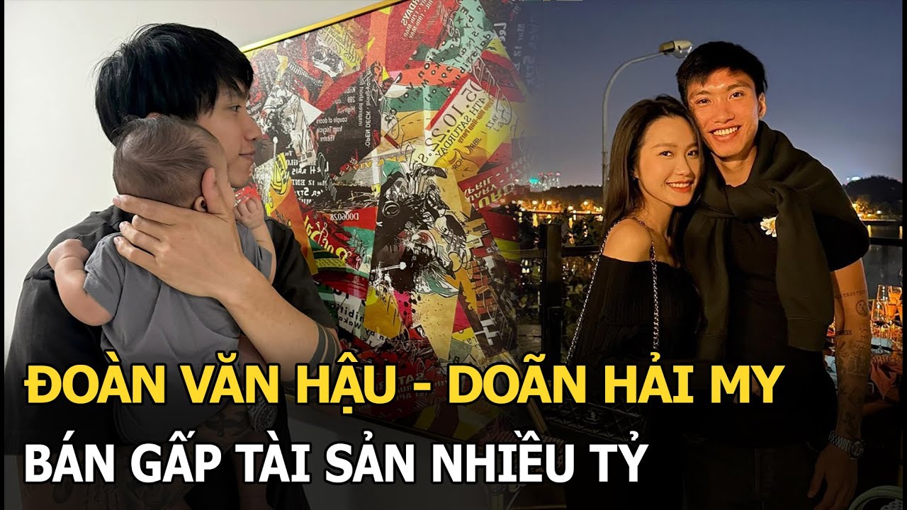 Đoàn Văn Hậu - Doãn Hải My bán gấp tài sản tiền tỷ