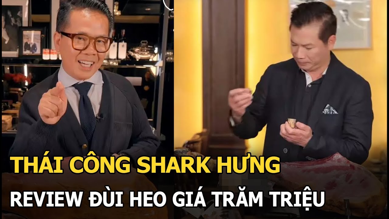 Thái Công Shark Hưng review đùi heo giá trăm triệu