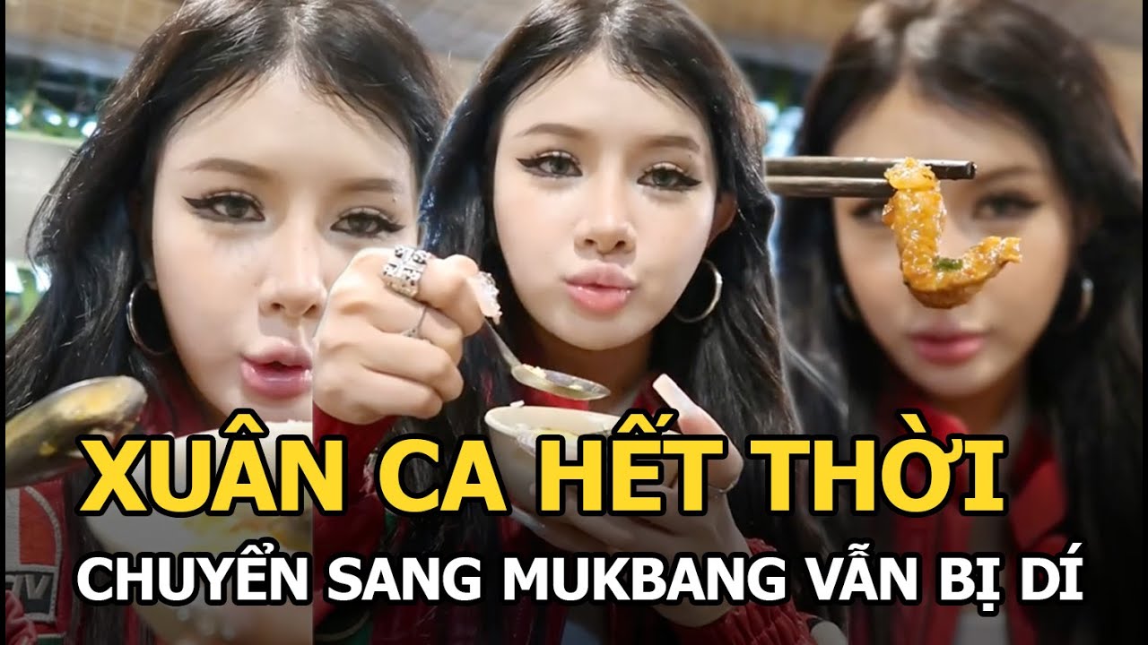 Xuân Ca hết thời, chuyển sang mukbang vẫn bị dí