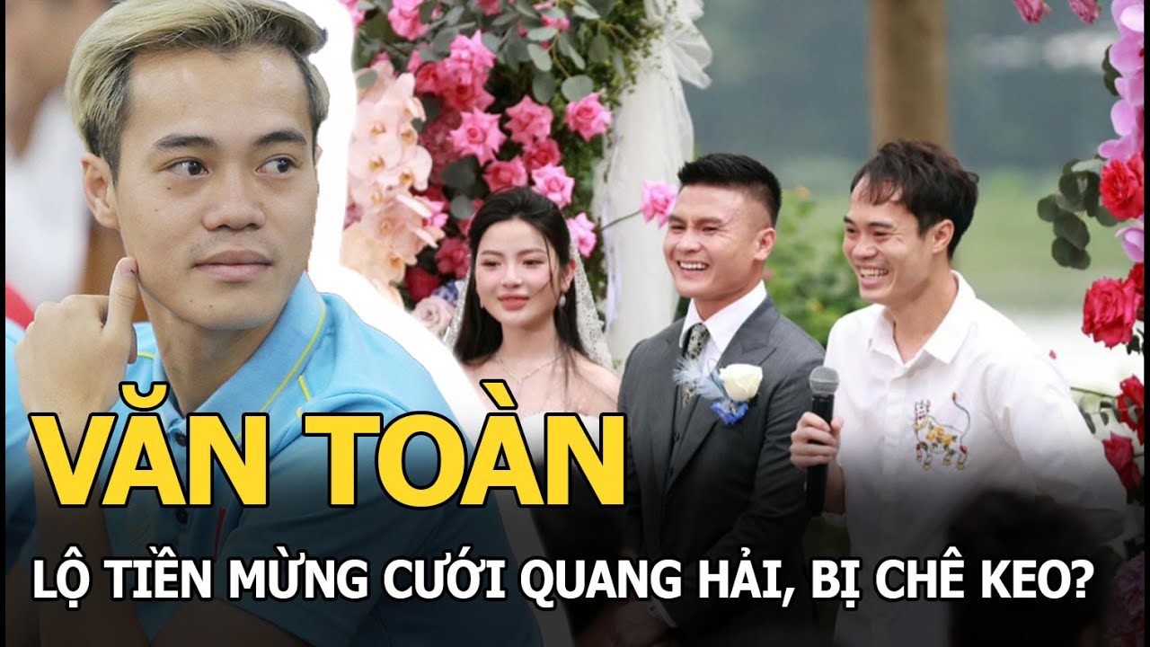 Văn Toàn lộ tiền mừng cưới Quang Hải, bị chê keo?