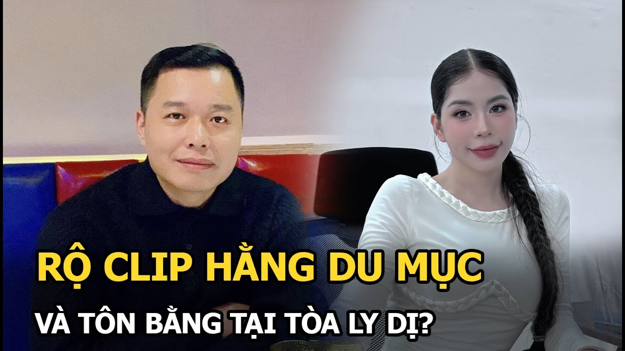 Rộ clip Hằng Du Mục và Tôn Bằng tại tòa ly dị?