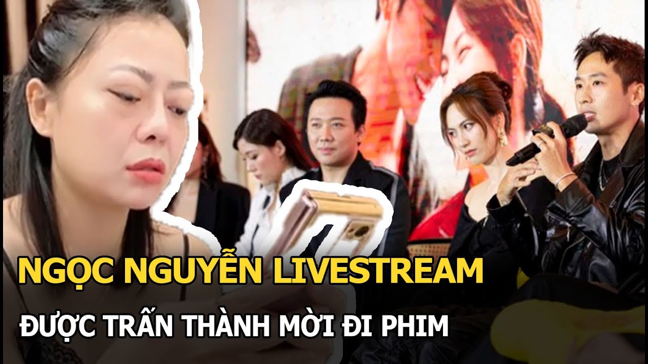 Ngọc Nguyễn livestream được Trấn Thành mời đi phim