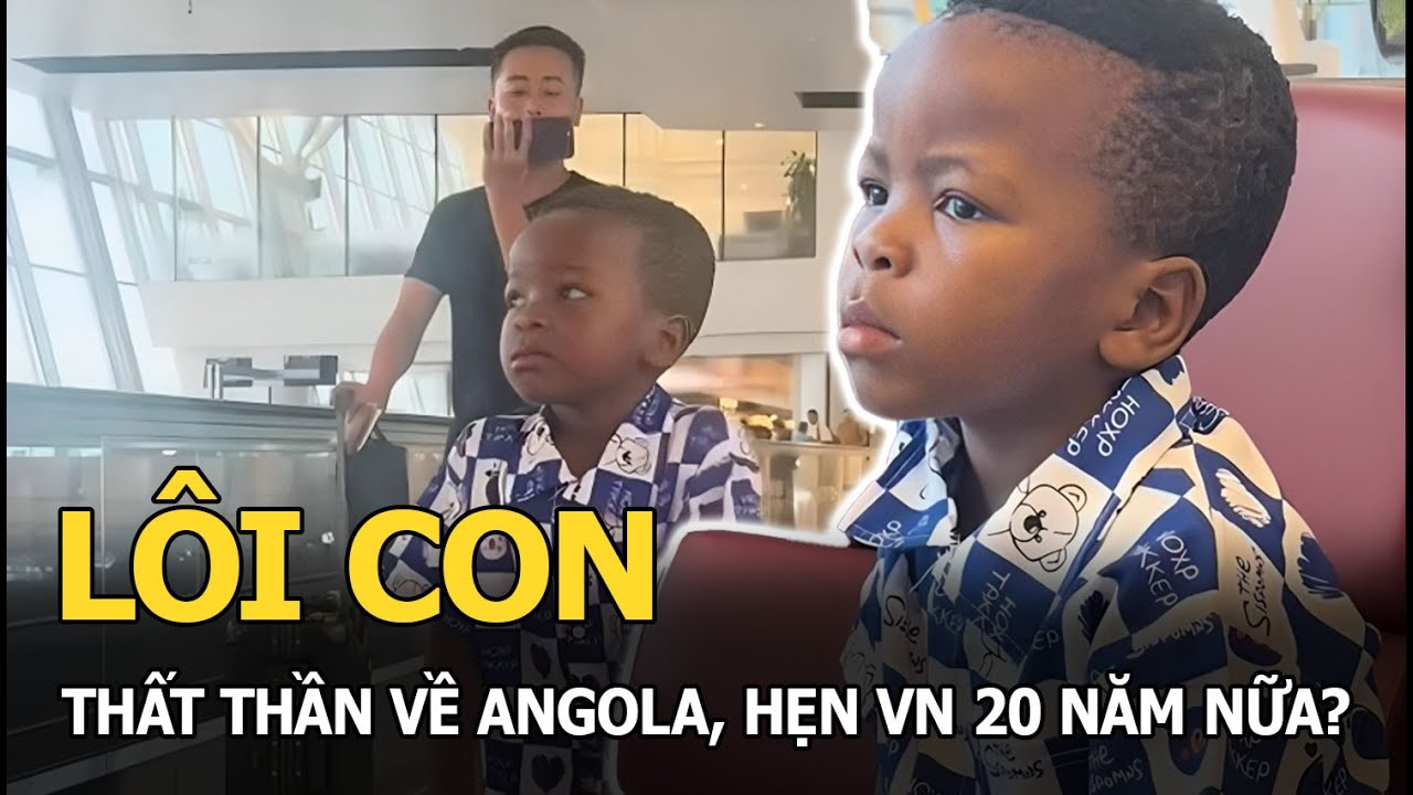 Lôi Con thất thần về Angola, hẹn VN 20 năm nữa?