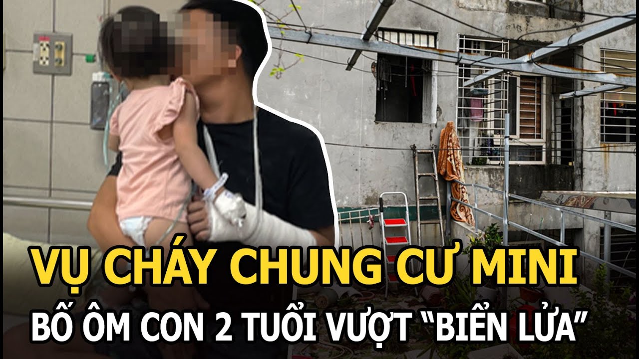 Vụ cháy chung cư mini: Nghẹt thở giây phút sinh tử bố ôm con 2 tuổi nhảy từ tầng 3 vượt “biển lửa”