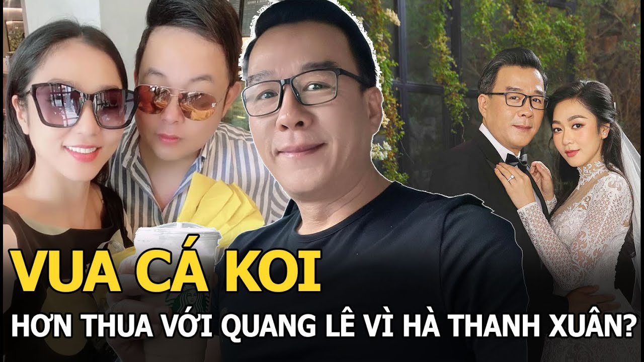 Vua cá Koi hơn thua với Quang Lê vì Hà Thanh Xuân?