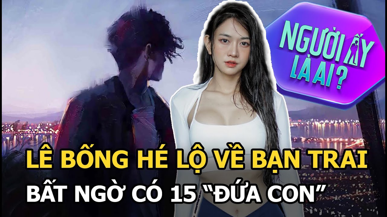 Lê Bống hé lộ về bạn trai, bất ngờ có 15 "đứa con"