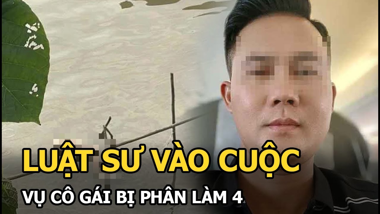 Luật sư vào cuộc vụ cô gái bị phân làm 4, tuyên bố mức phạt cho thủ phạm, cáo buộc 3 tội danh