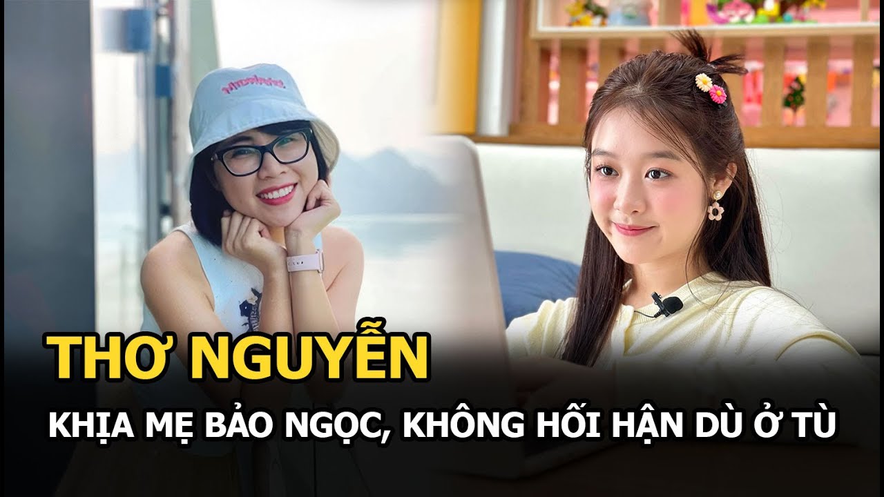 Thơ Nguyễn khịa mẹ Bảo Ngọc, không hối hận dù ở tù