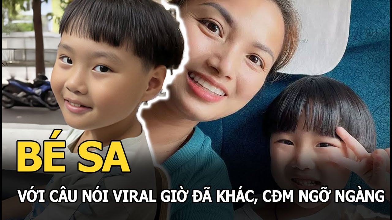 Bé Sa với câu nói viral giờ đã khác, CĐM ngỡ ngàng