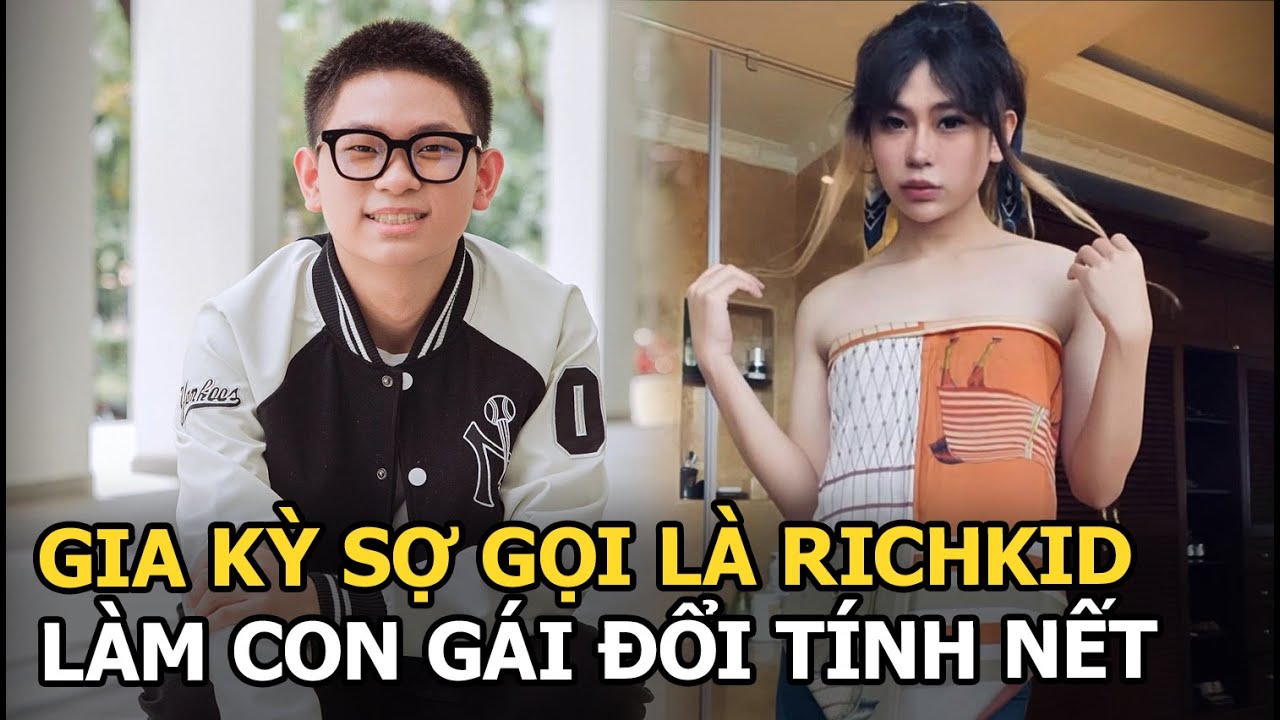 Gia Kỳ sợ gọi là richkid, làm con gái đổi tính nết