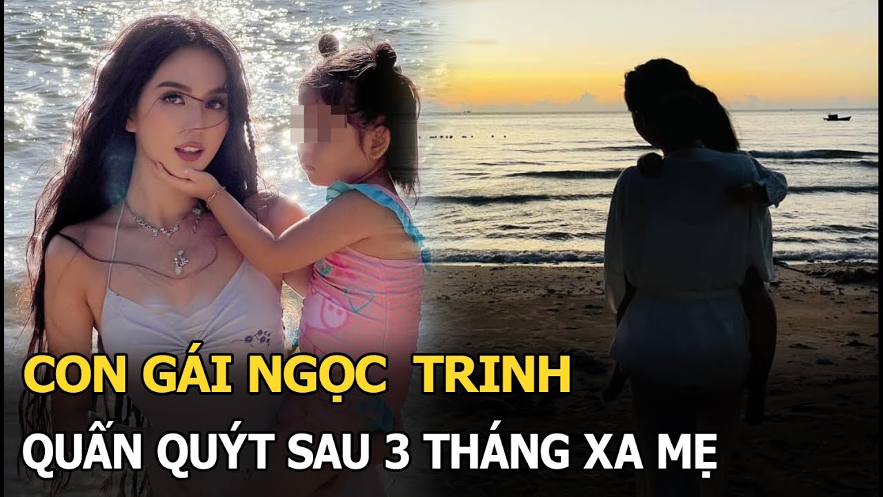 Con gái Ngọc Trinh quấn quýt sau 3 tháng xa mẹ