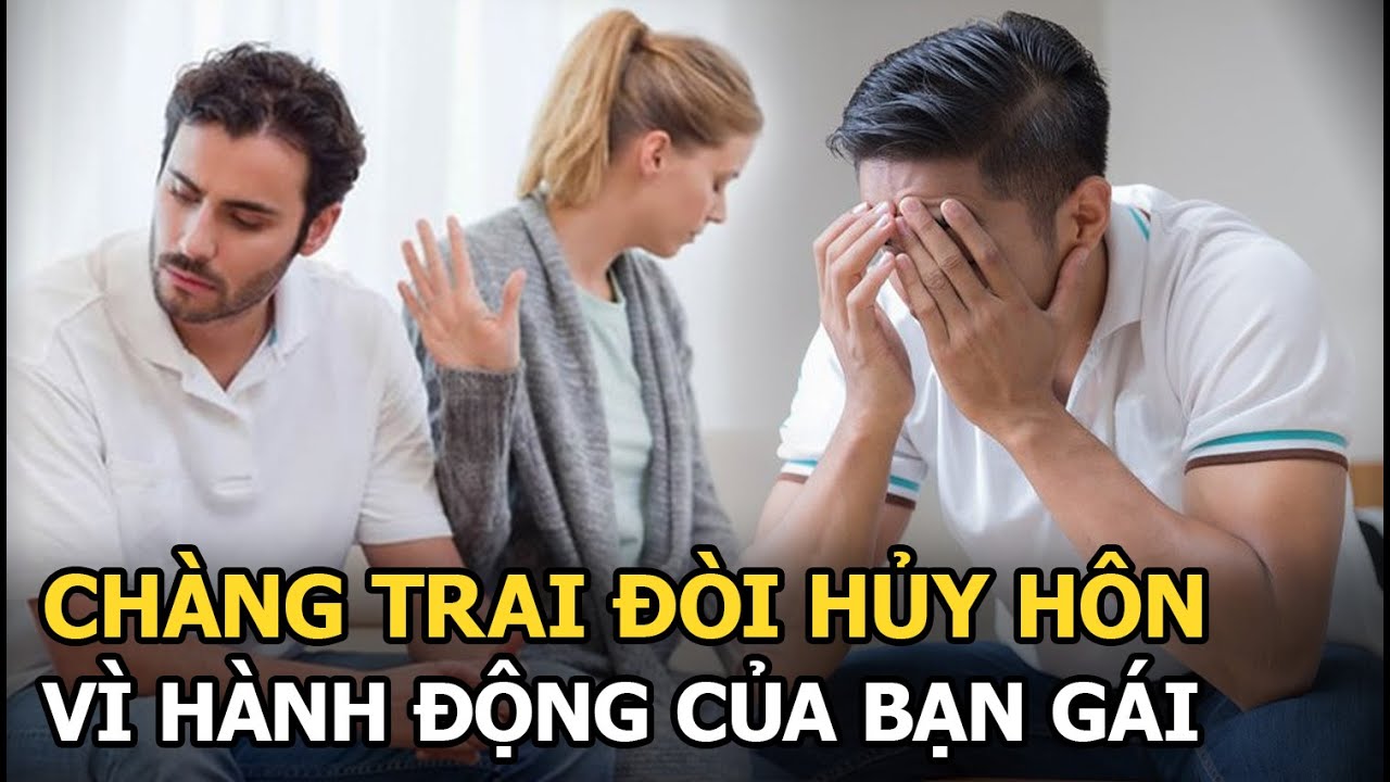 Chàng trai đòi hủy hôn vì hành động của bạn gái