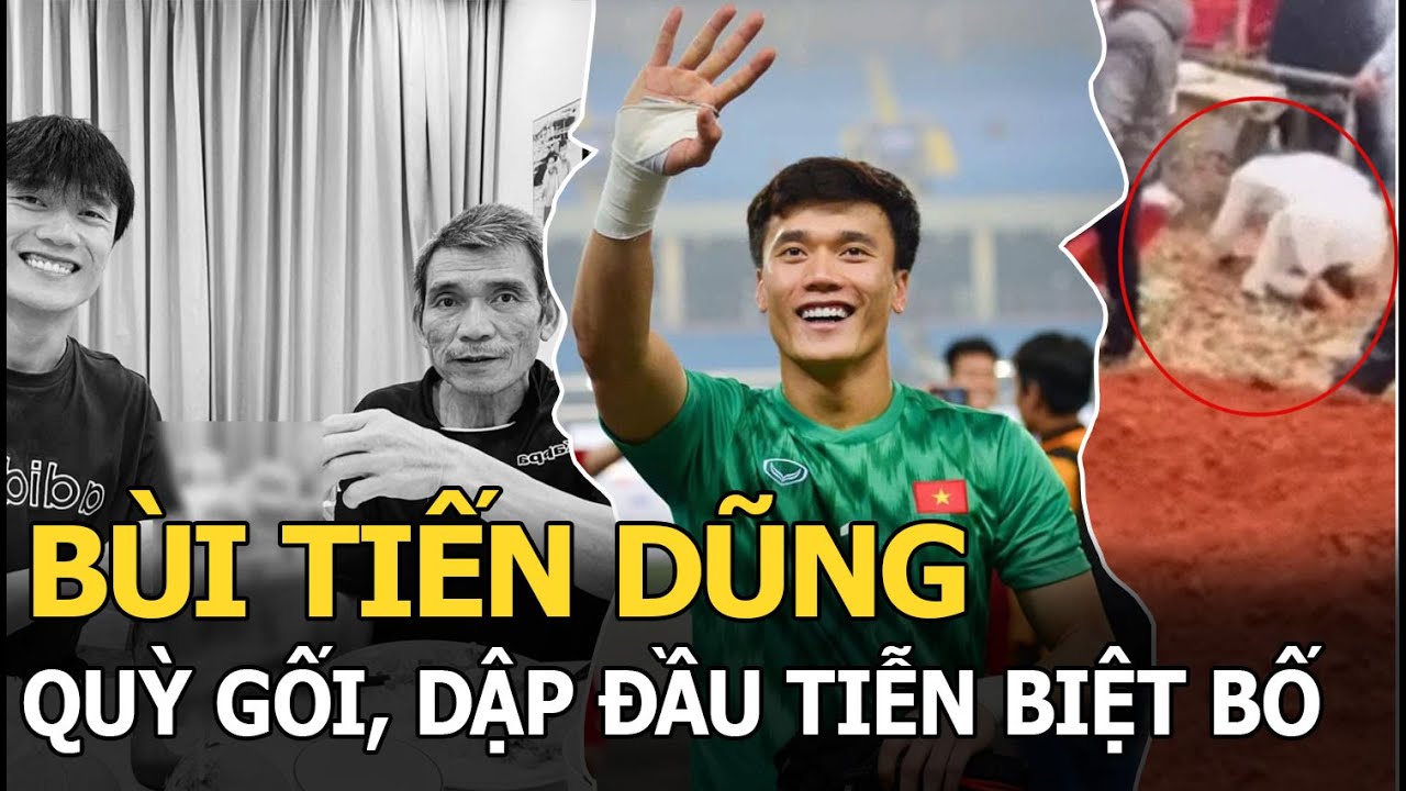 Bùi Tiến Dũng quỳ gối, dập đầu tiễn biệt bố