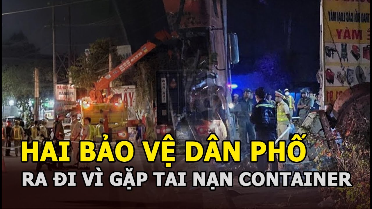 Bình Dương: Ám ảnh cảnh tượng hai bảo vệ dân phố gặp tai nạn với xe container, ra đi thương tâm