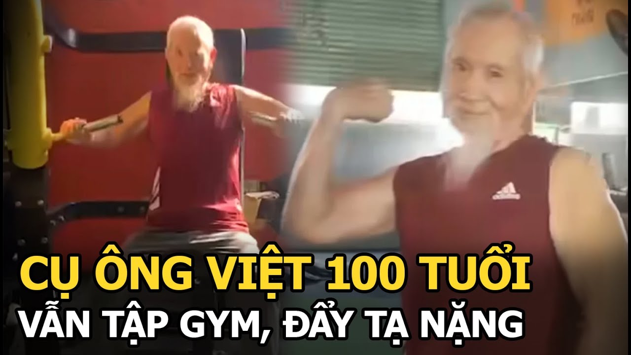 Cụ ông Việt 100 tuổi vẫn tập gym, đẩy tạ nặng