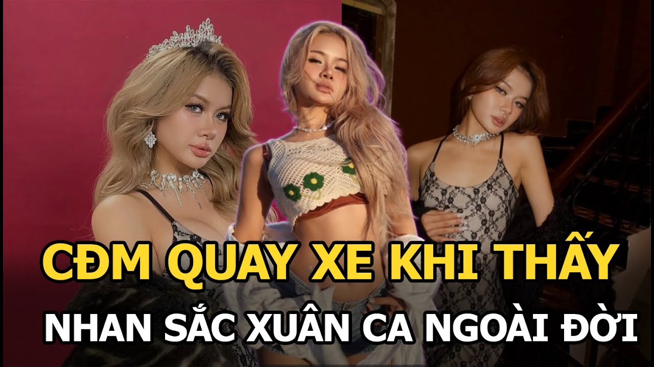 CĐM quay xe khi thấy nhan sắc Xuân Ca ngoài đời