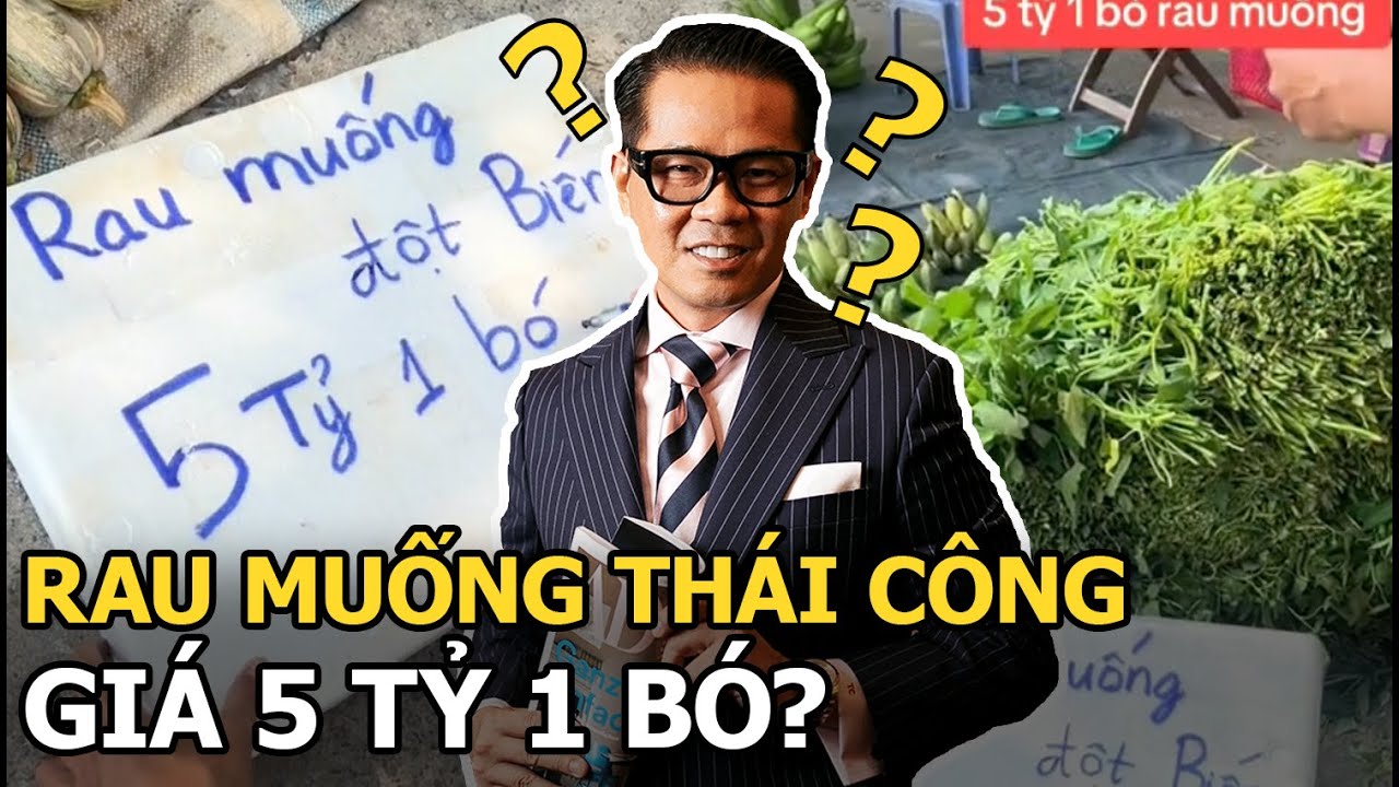 SỐC: Xuất hiện rau muống Thái Công giá 5 tỷ/ 1 bó?