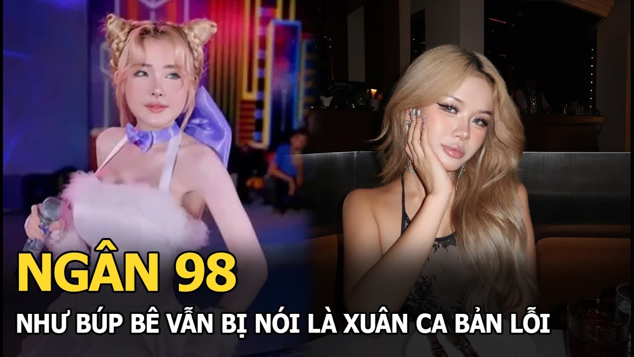 Ngân 98 như búp bê vẫn bị nói là Xuân Ca bản lỗi