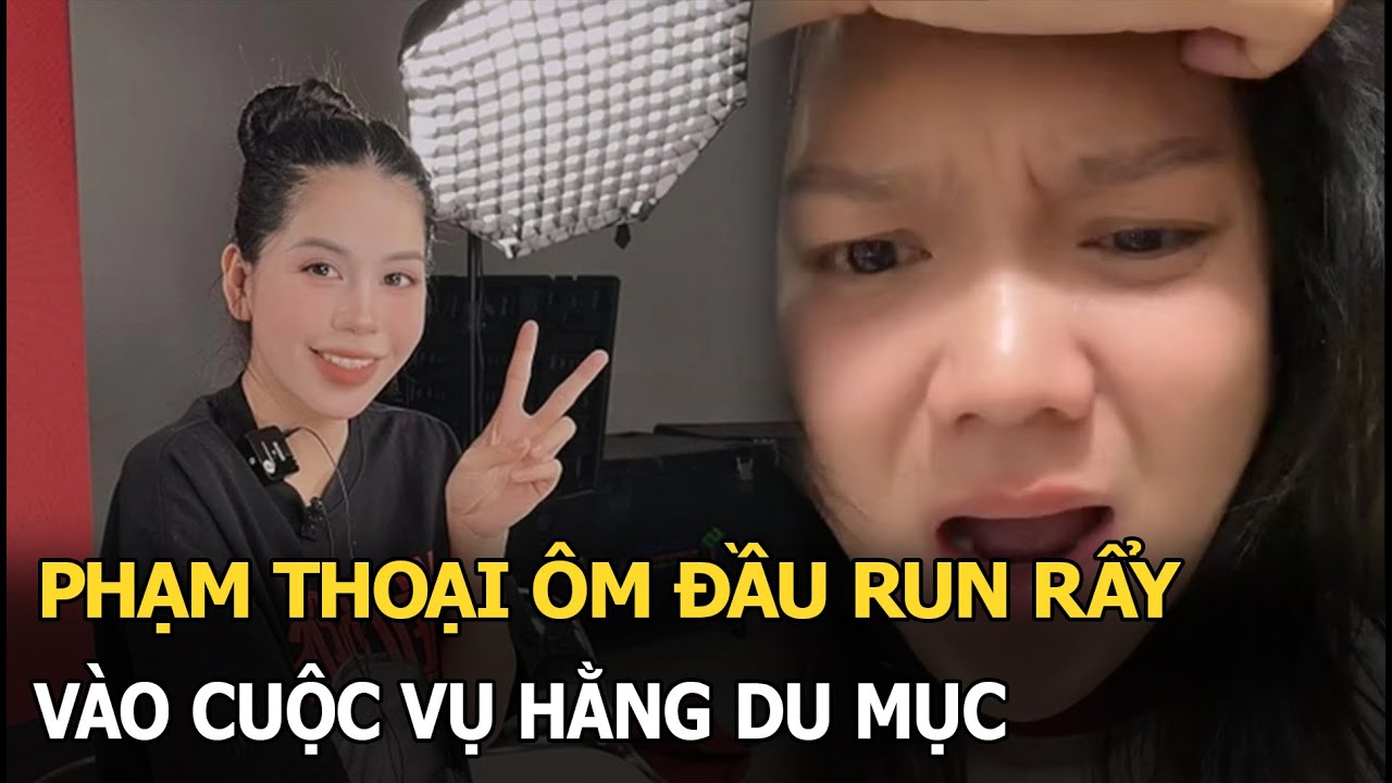 Phạm Thoại ôm đầu run rẩy, vào cuộc vụ Hằng Du Mục