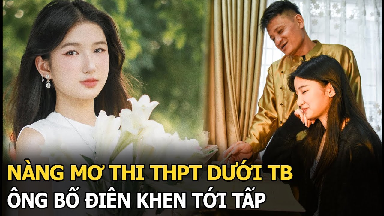 Nàng Mơ thi THPT dưới TB, Ông Bố Điên khen tới tấp