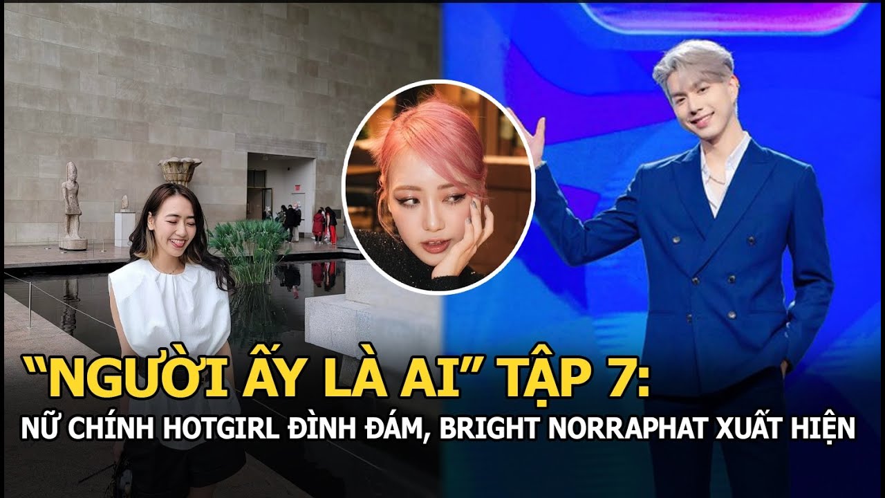 "Người ấy là ai" tập 7: Nữ chính là hotgirl đình đám, Bright Norraphat xuất hiện gây sốt