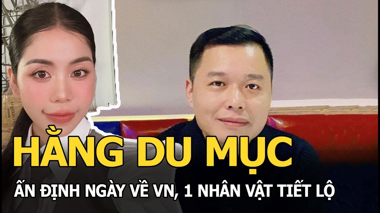 Hằng Du Mục ấn định ngày về VN, 1 nhân vật tiết lộ