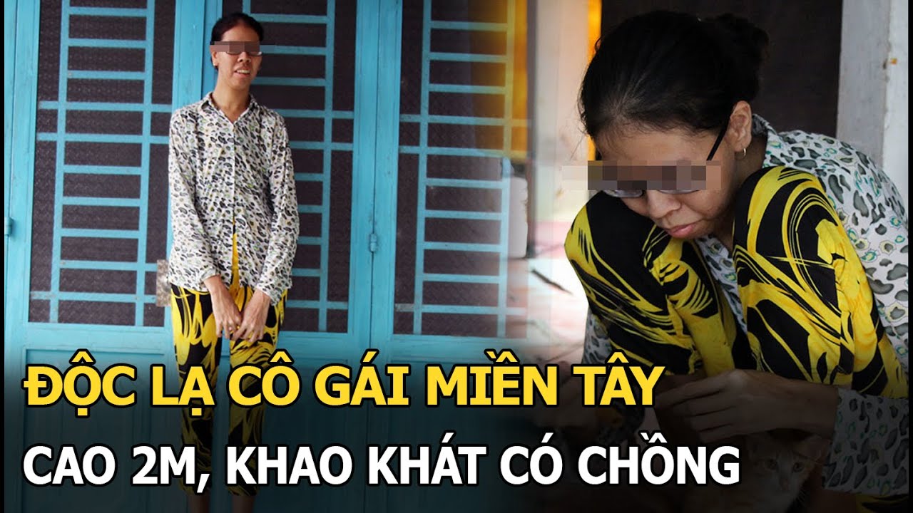 Độc lạ cô gái miền Tây cao 2m, khao khát có chồng