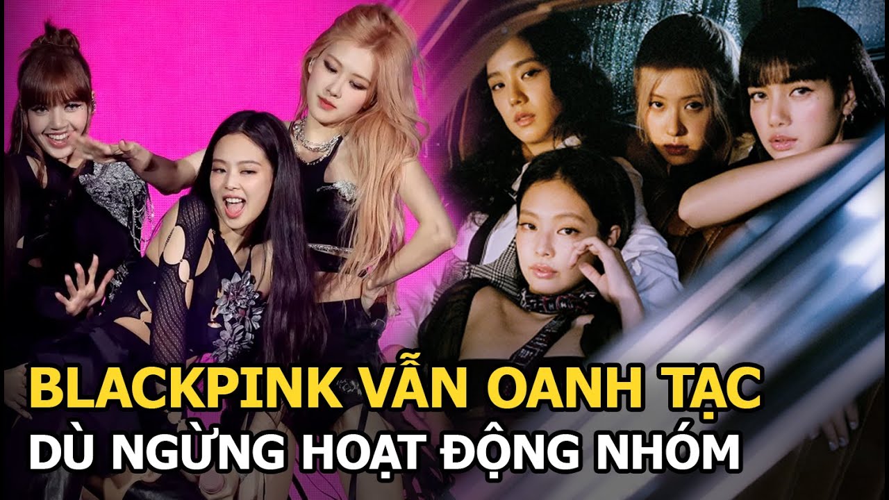 BLACKPINK vẫn oanh tạc dù ngừng hoạt động nhóm