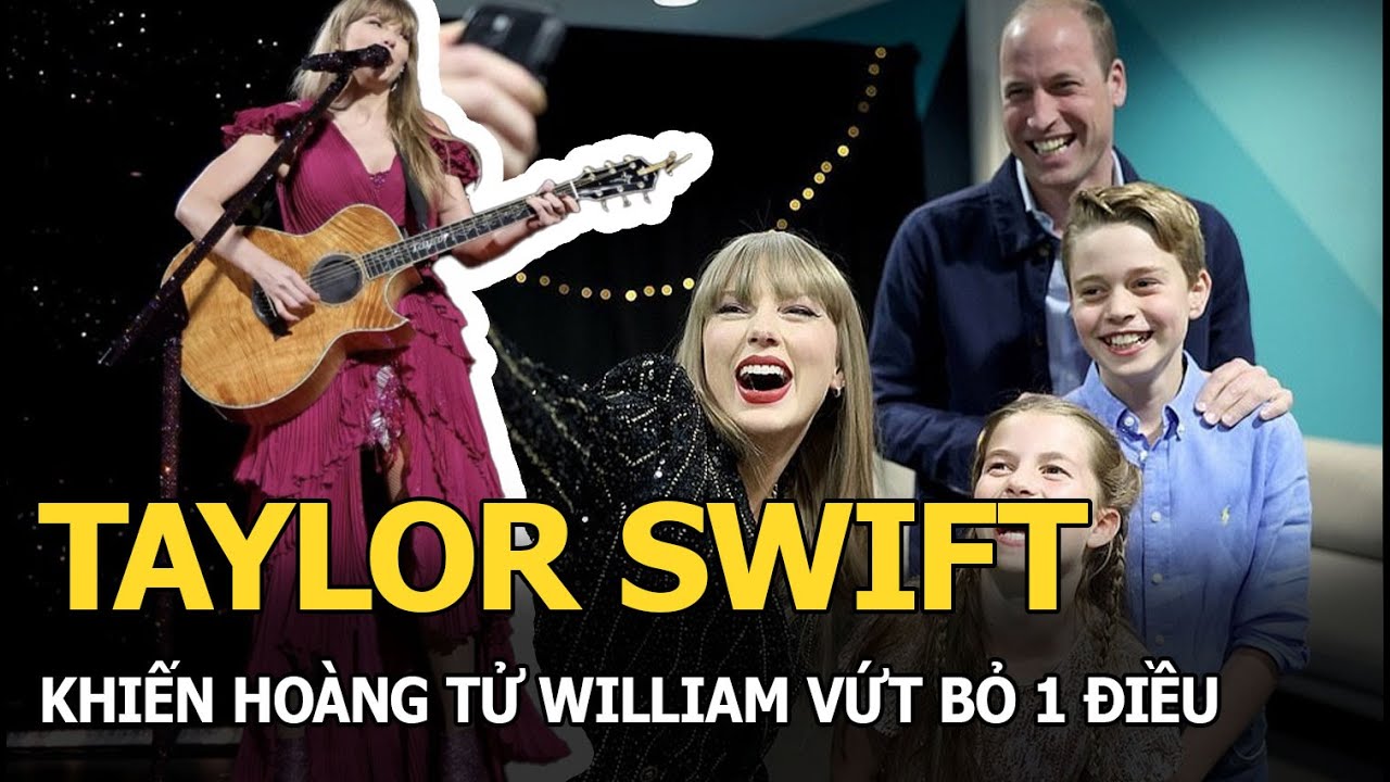 Taylor Swift khiến Hoàng tử William vứt bỏ 1 điều