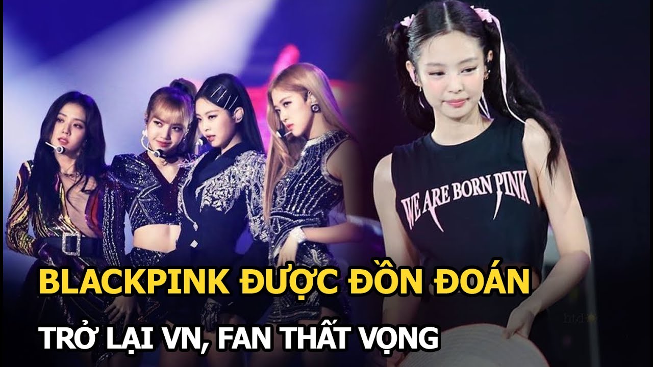 BLACKPINK được đồn đoán trở lại VN, fan thất vọng