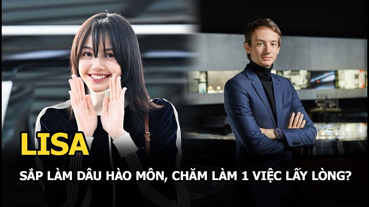 Lisa sắp làm dâu hào môn chăm làm 1 việc lấy lòng?