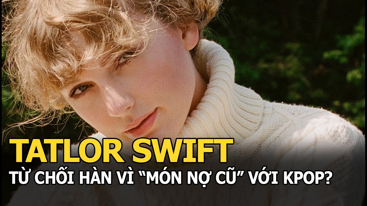 Taylor Swift từ chối Hàn vì "món nợ cũ" với Kpop?