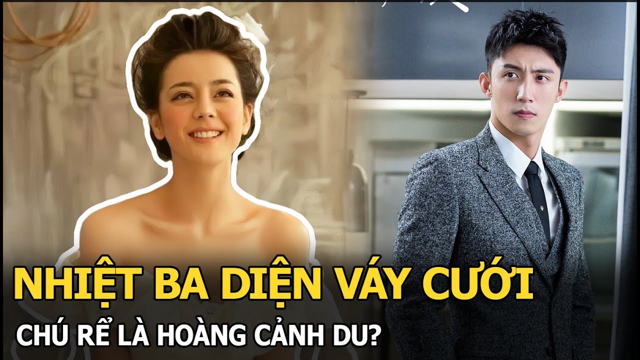 Nhiệt Ba diện váy cưới, chú rể là Hoàng Cảnh Du?