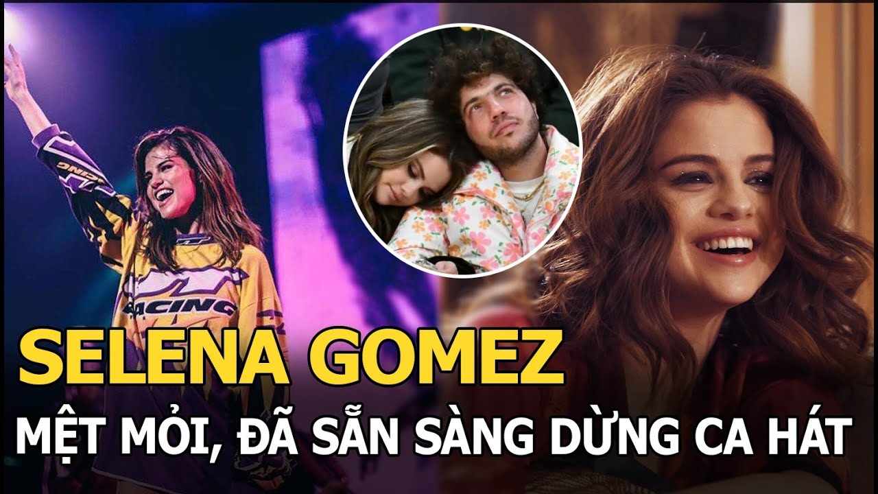 Selena Gomez mệt mỏi, đã sẵn sàng dừng ca hát