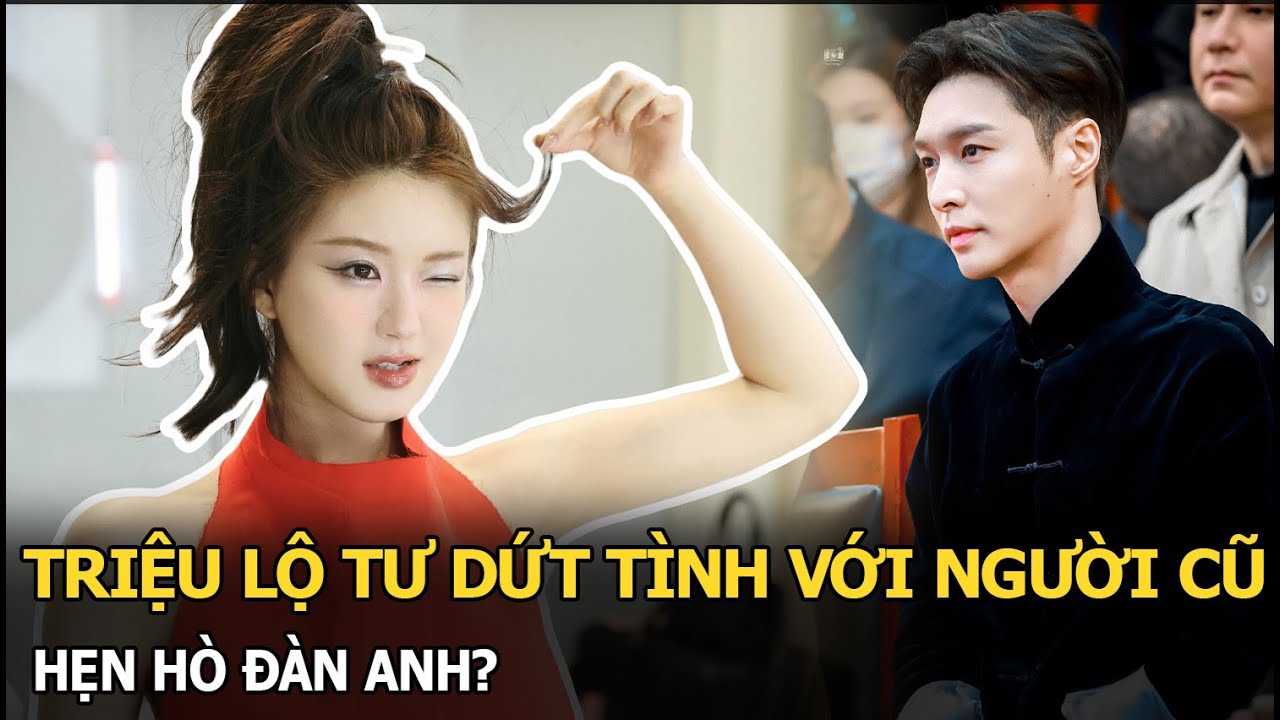 Triệu Lộ Tư dứt tình với người cũ, hẹn hò đàn anh?