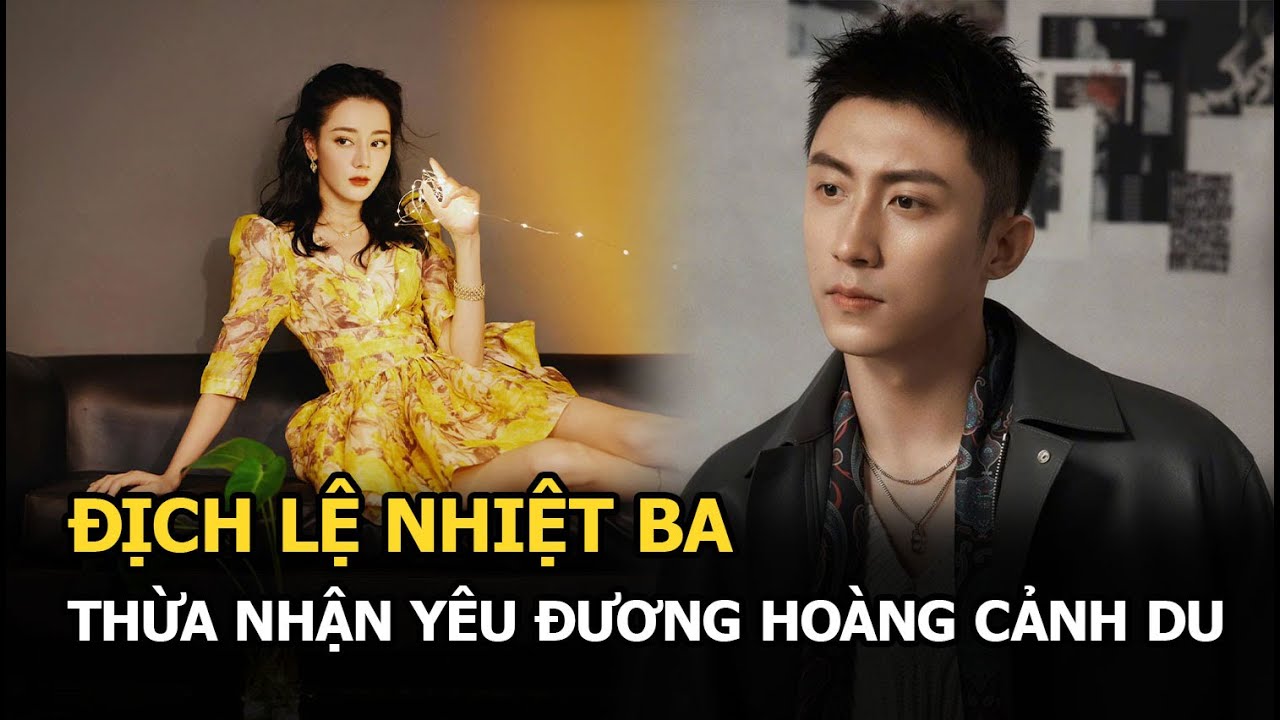 Địch Lệ Nhiệt Ba chính thức thừa nhận yêu đương Hoàng Cảnh Du, Dương Dương “bít cửa”?